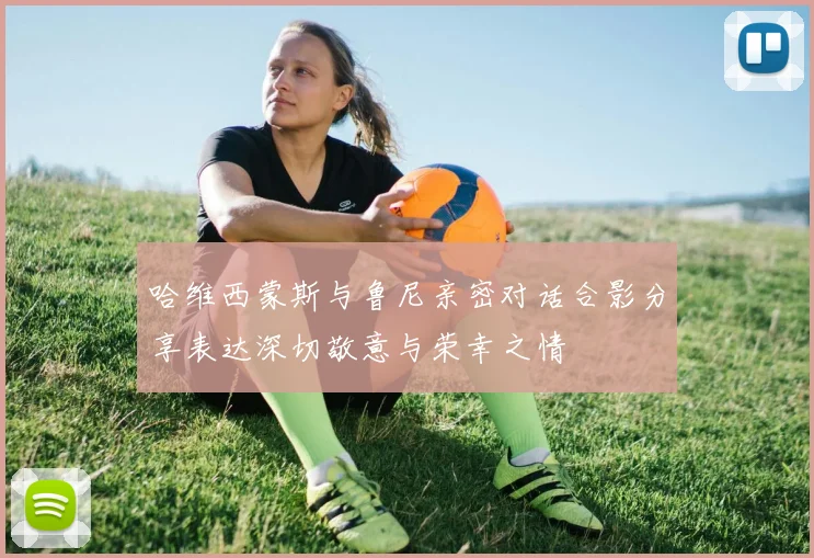 哈维西蒙斯与鲁尼亲密对话合影分享表达深切敬意与荣幸之情