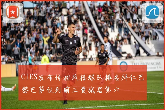 CIES发布传控风格球队排名拜仁巴黎巴萨位列前三曼城居第六
