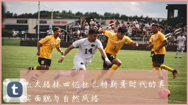 杰夫格林回忆杜兰特新秀时代的真实面貌与自然风格