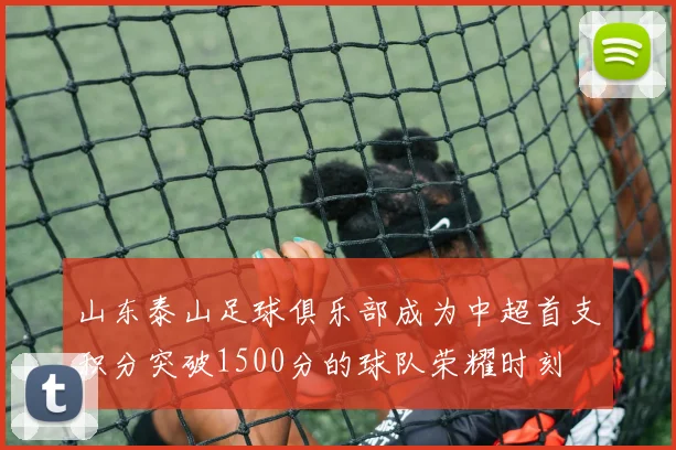 山东泰山足球俱乐部成为中超首支积分突破1500分的球队荣耀时刻