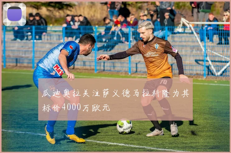 瓜迪奥拉关注萨义德马拉科隆为其标价4000万欧元
