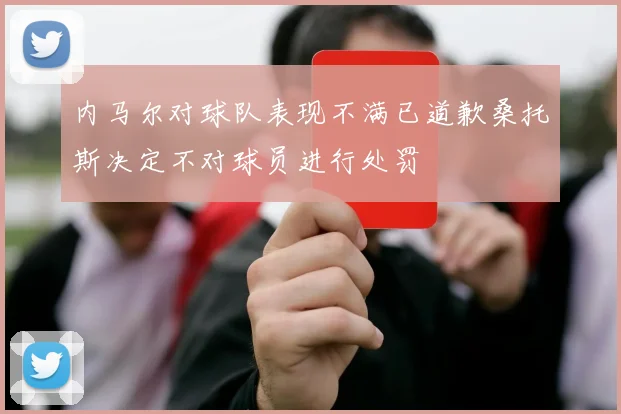 内马尔对球队表现不满已道歉桑托斯决定不对球员进行处罚
