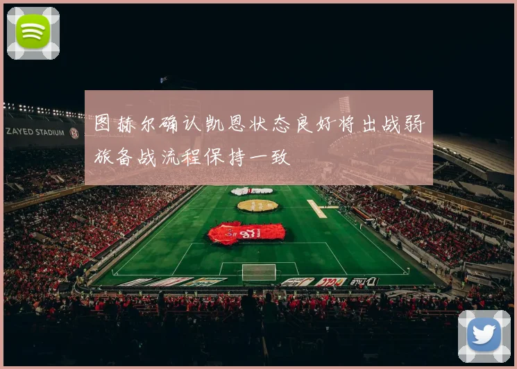 图赫尔确认凯恩状态良好将出战弱旅备战流程保持一致