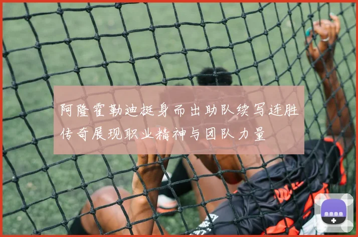 阿隆霍勒迪挺身而出助队续写连胜传奇展现职业精神与团队力量