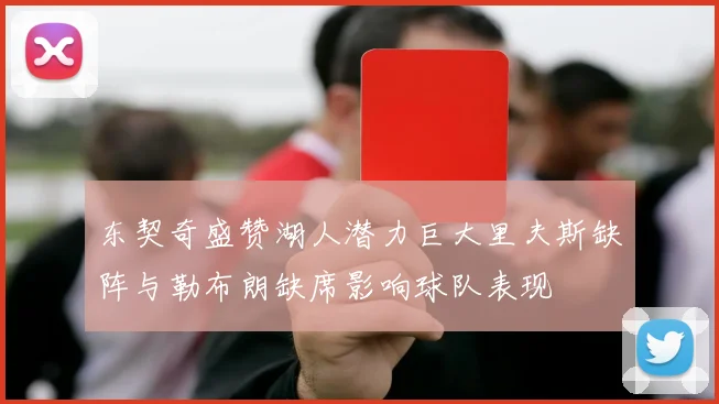 东契奇盛赞湖人潜力巨大里夫斯缺阵与勒布朗缺席影响球队表现