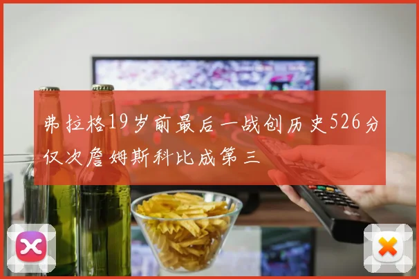 弗拉格19岁前最后一战创历史526分仅次詹姆斯科比成第三