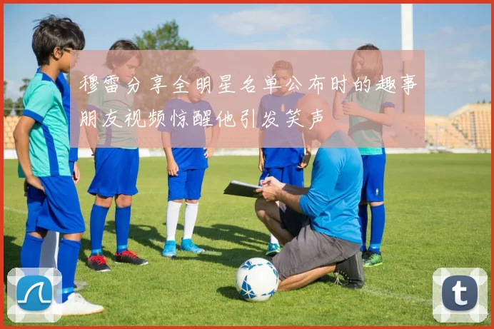 穆雷分享全明星名单公布时的趣事朋友视频惊醒他引发笑声