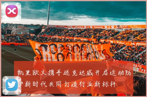 凯里欧文携手迈克达威开启运动防护新时代共同打造行业新标杆