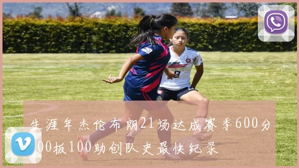 生涯年杰伦布朗21场达成赛季600分100板100助创队史最快纪录