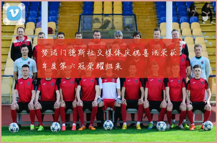 努诺门德斯社交媒体庆祝喜讯荣获年度第六冠荣耀归来
