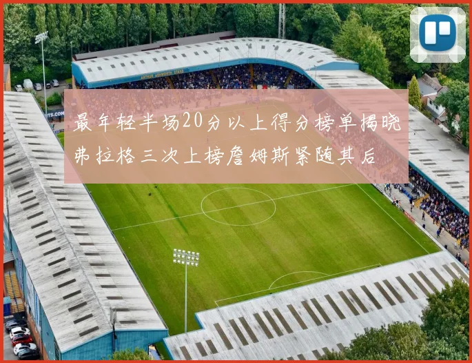 最年轻半场20分以上得分榜单揭晓弗拉格三次上榜詹姆斯紧随其后