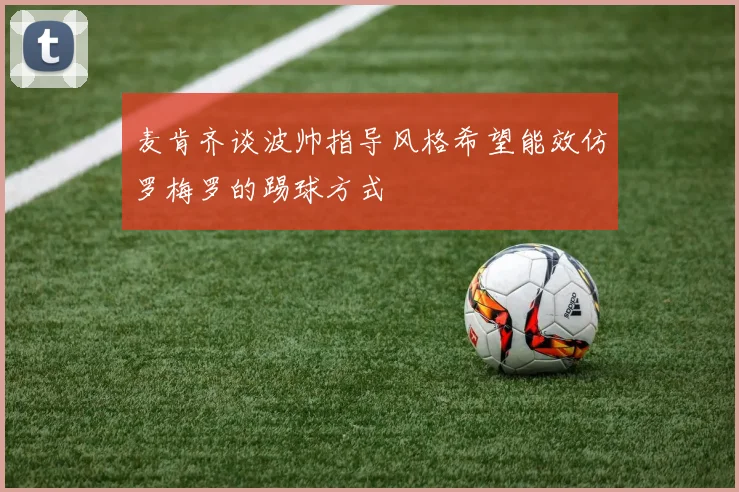 麦肯齐谈波帅指导风格希望能效仿罗梅罗的踢球方式