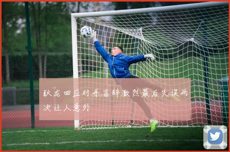 狄龙回应对手言辞激烈最后失误两次让人意外