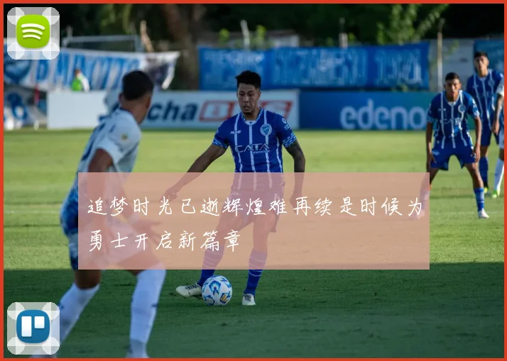 追梦时光已逝辉煌难再续是时候为勇士开启新篇章