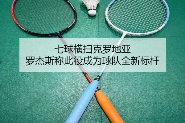七球横扫克罗地亚 罗杰斯称此役成为球队全新标杆（leyu）