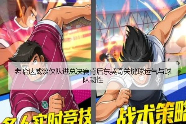 老哈达威谈侠队进总决赛背后东契奇关键球运气与球队韧性（leyu）