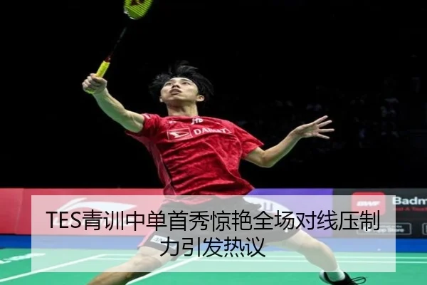 TES青训中单首秀惊艳全场对线压制力引发热议（leyu）